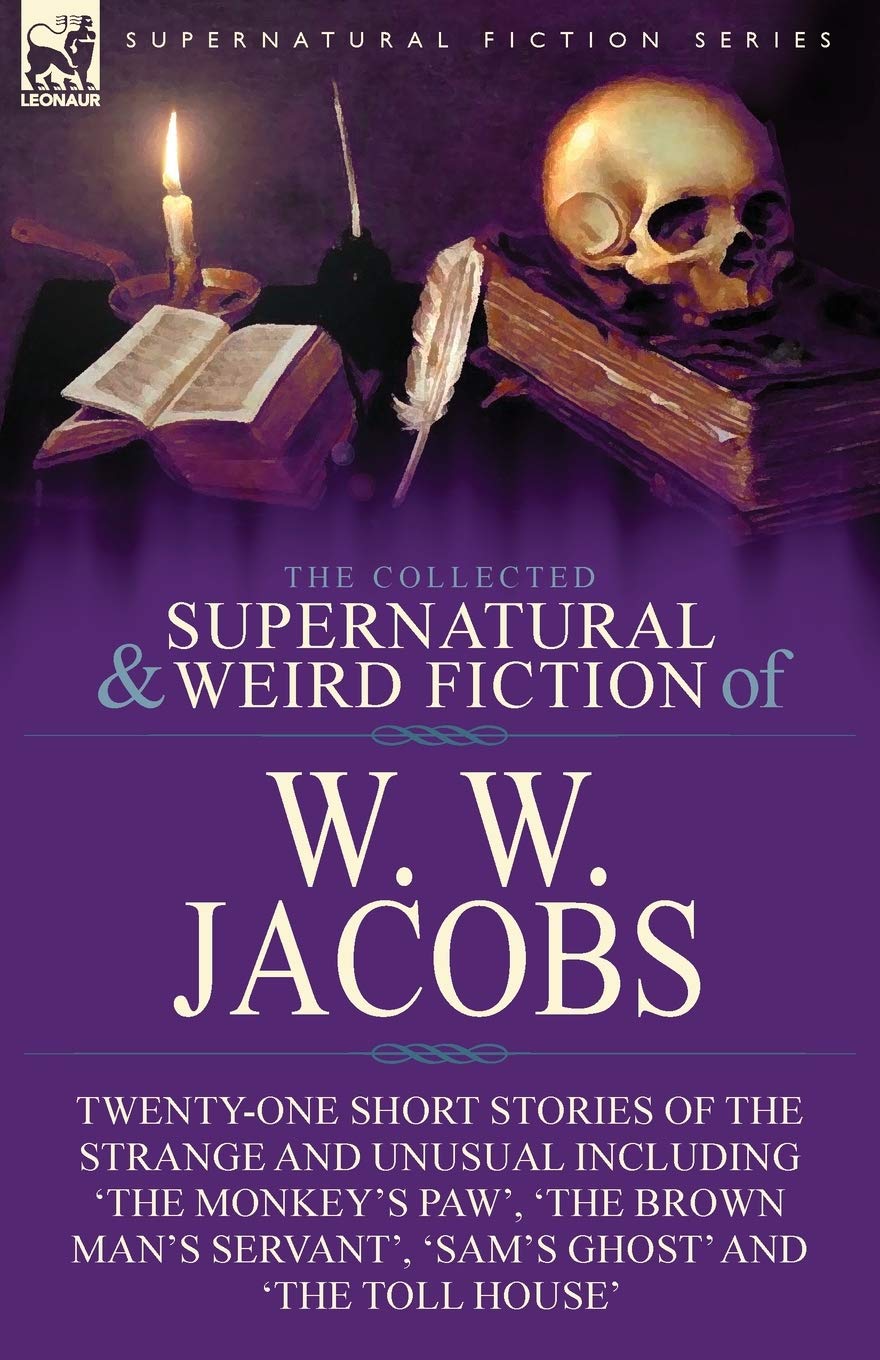The Collected Supernatural and Weird Fiction of W. W. Jacobs: Twenty-One Short Stories of the Strange and Unusual including 'The Monkey's Paw', 'The ... Servant', 'Sam's Ghost' and 'The Toll House'