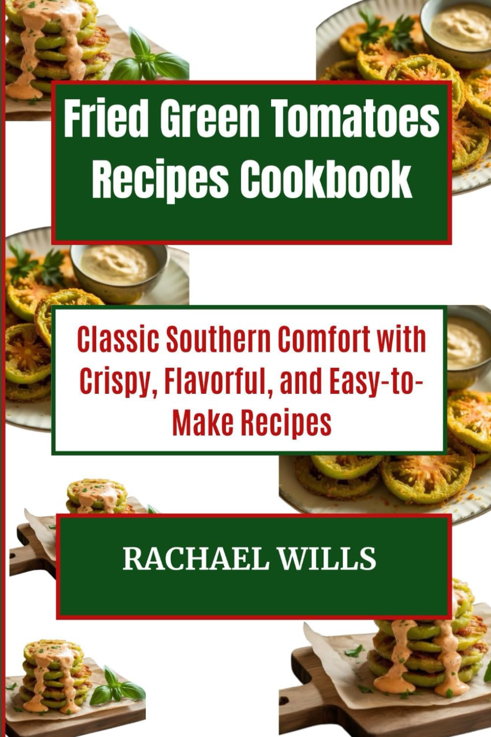 Fried Green Tomatoes Recipes Cookbook: Classic Southern Comfort with Crispy, Flavorful, and Easy-to-Make Recipes