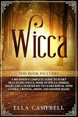 Wicca: 4 Books in One, Including a Beginner’s Complete Guide to Start Practicing Wicca, Book of Spells, Herbal Magic And A...