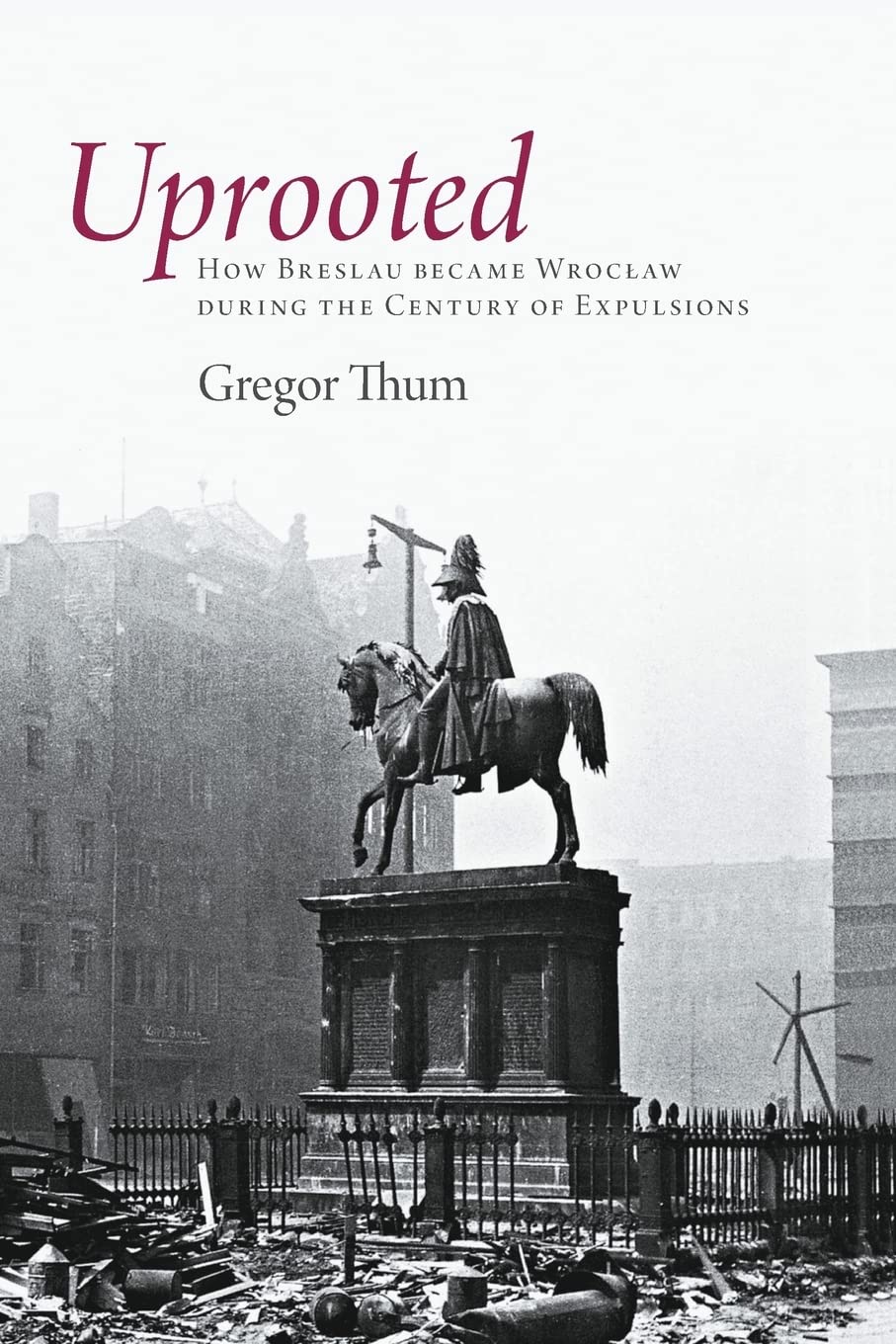 Uprooted: How Breslau Became Wroclaw During the Century of Expulsions