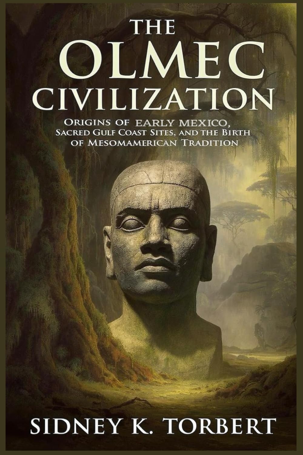 THE OLMEC CIVILIZATION: Origins of Early Mexico, Sacred Gulf Coast Sites, and the Birth of Mesoamerican Tradition (Ancient Civilization and Empires)