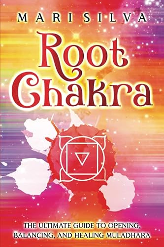 Root Chakra: The Ultimate Guide to Opening, Balancing, and Healing Muladhara (The Seven Chakras)