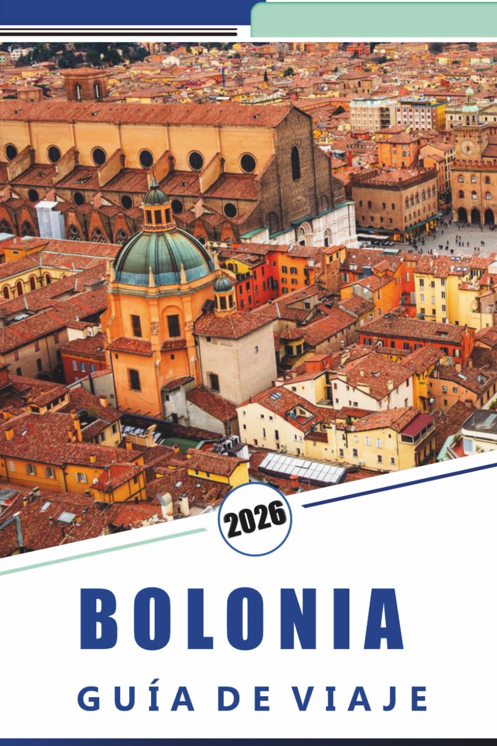 BOLONIA GUÍA DE VIAJE 2026: Explora la capital gastronómica de Italia, monumentos históricos, sitios patrimoniales, principales atracciones, rutas ... para visitantes primerizos y recurrentes