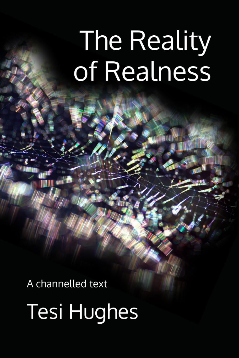 The Reality of Realness: A channelled text: 4 (The Soul's Guide to the Universe)