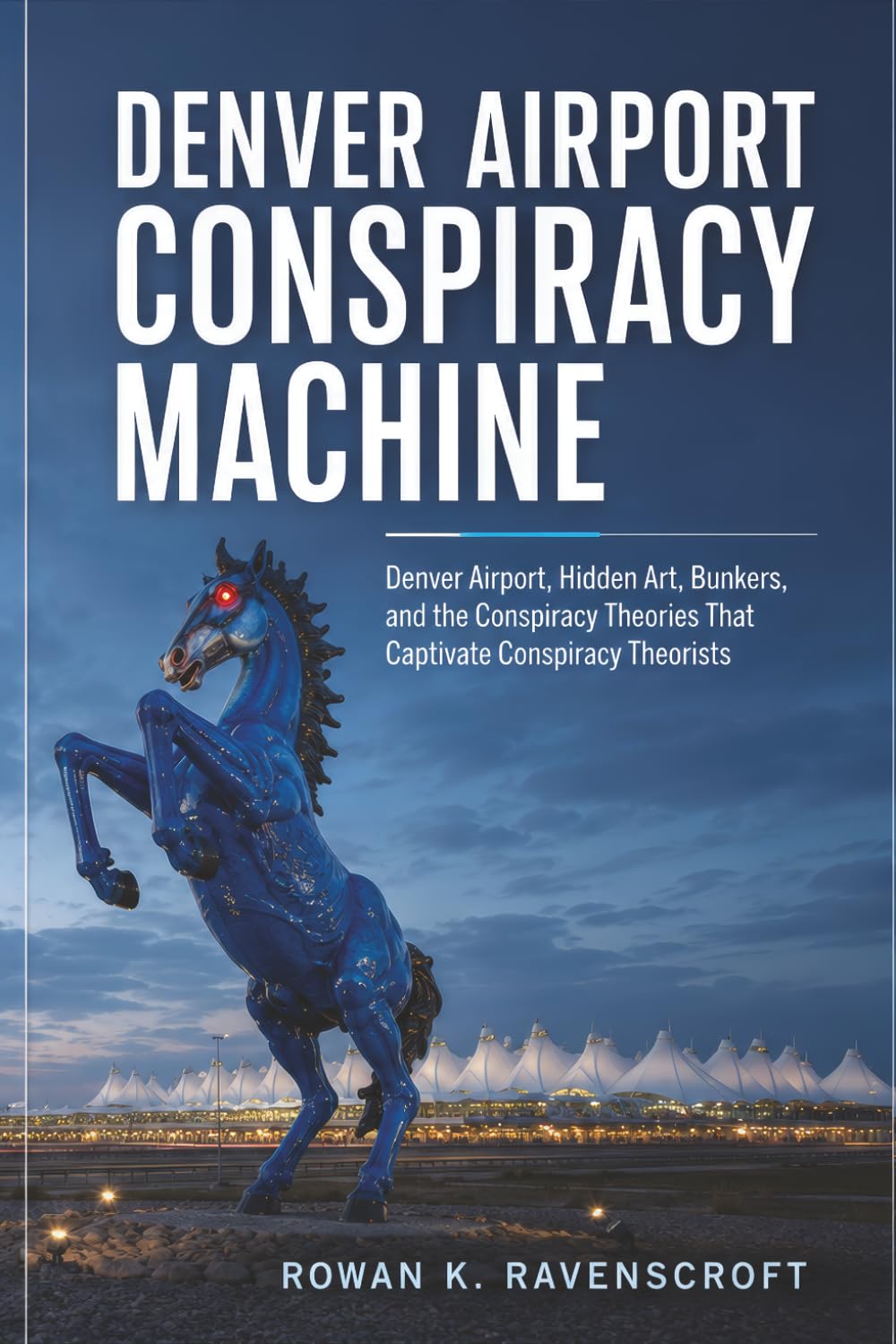 Denver Airport Conspiracy Machine: Denver Airport, Hidden Art, Bunkers, and the Conspiracy Theories That Captivate Conspiracy Theorists