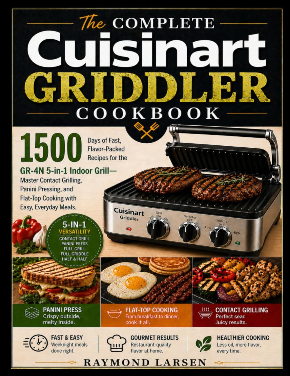 The Complete Cuisinart Griddler Cookbook: 1500 Days of Fast, Flavor-Packed Recipes for the GR-4N 5-in-1 Indoor Grill—Master Contact Grilling, Panini ... Flat-Top Cooking with Easy, Everyday Meals.