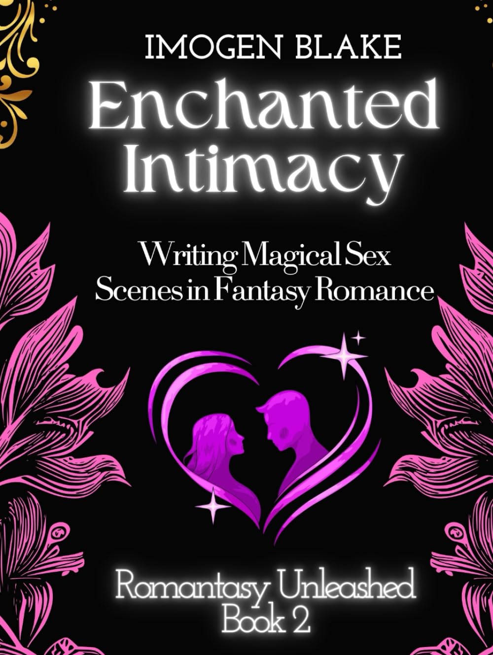 Enchanted Intimacy: Writing Magical Sex Scenes in Fantasy Romance (Romantasy Unleashed)