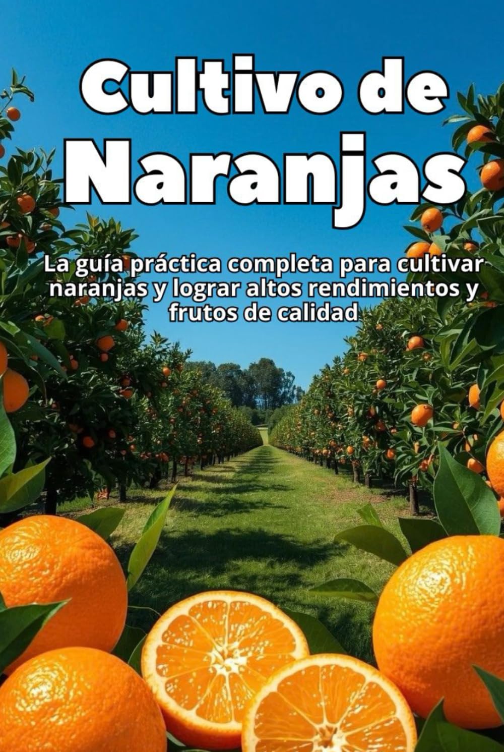 Cultivo de Naranjas: La guía práctica completa para cultivar naranjas y lograr altos rendimientos y frutos de calidad
