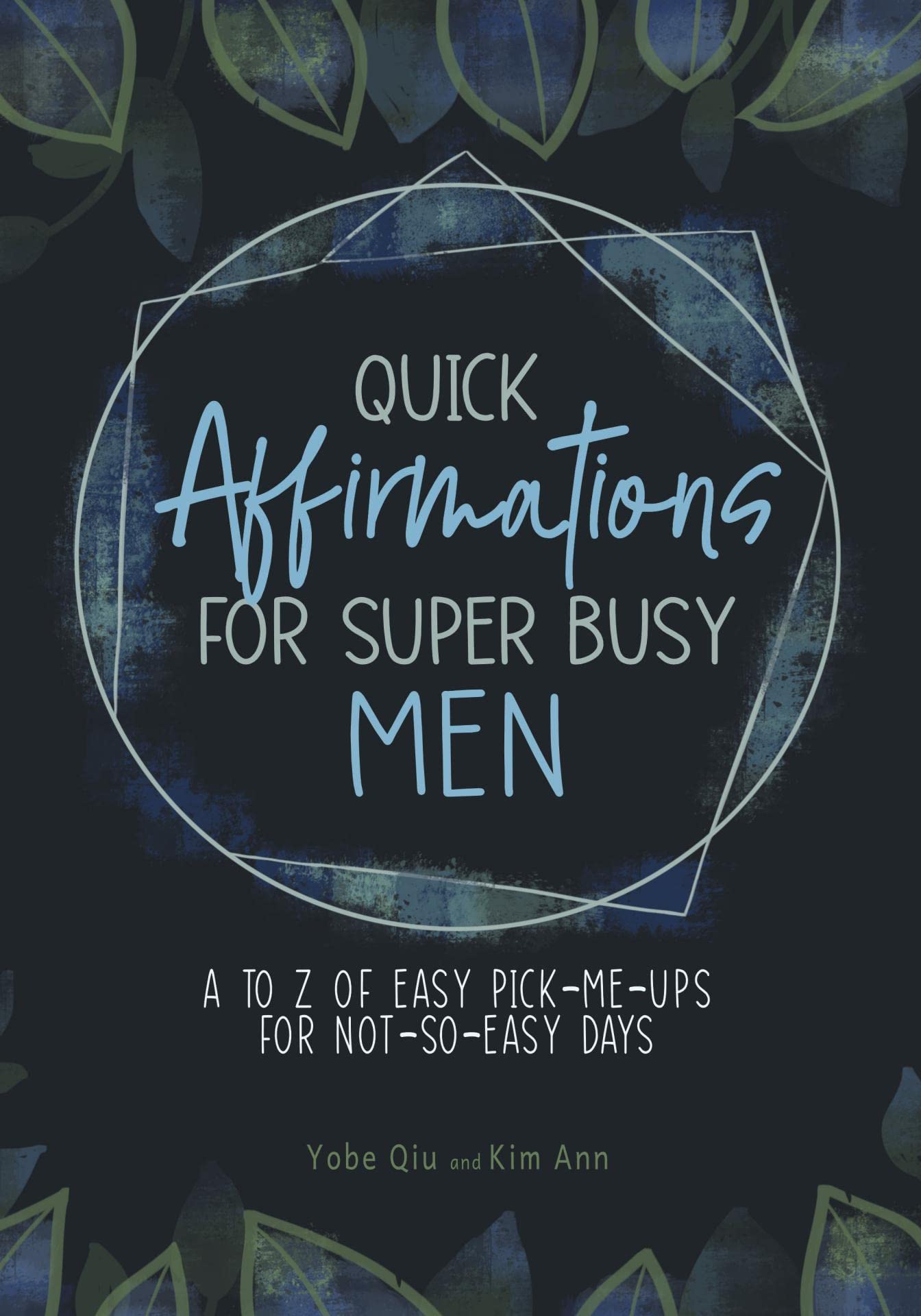 Quick Affirmations for Super Busy Men: A to Z of Easy Pick-Me-Ups for Not-So-Easy Days