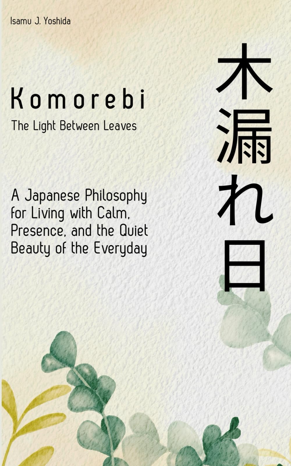 Komorebi (木漏れ日): The Light Between Leaves: A Japanese Philosophy for Living with Calm, Presence, and the Quiet Beauty of the Everyday