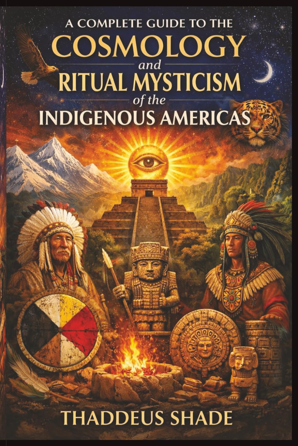 A Complete Guide to the Cosmology and Ritual Mysticism of the Indigenous Americas