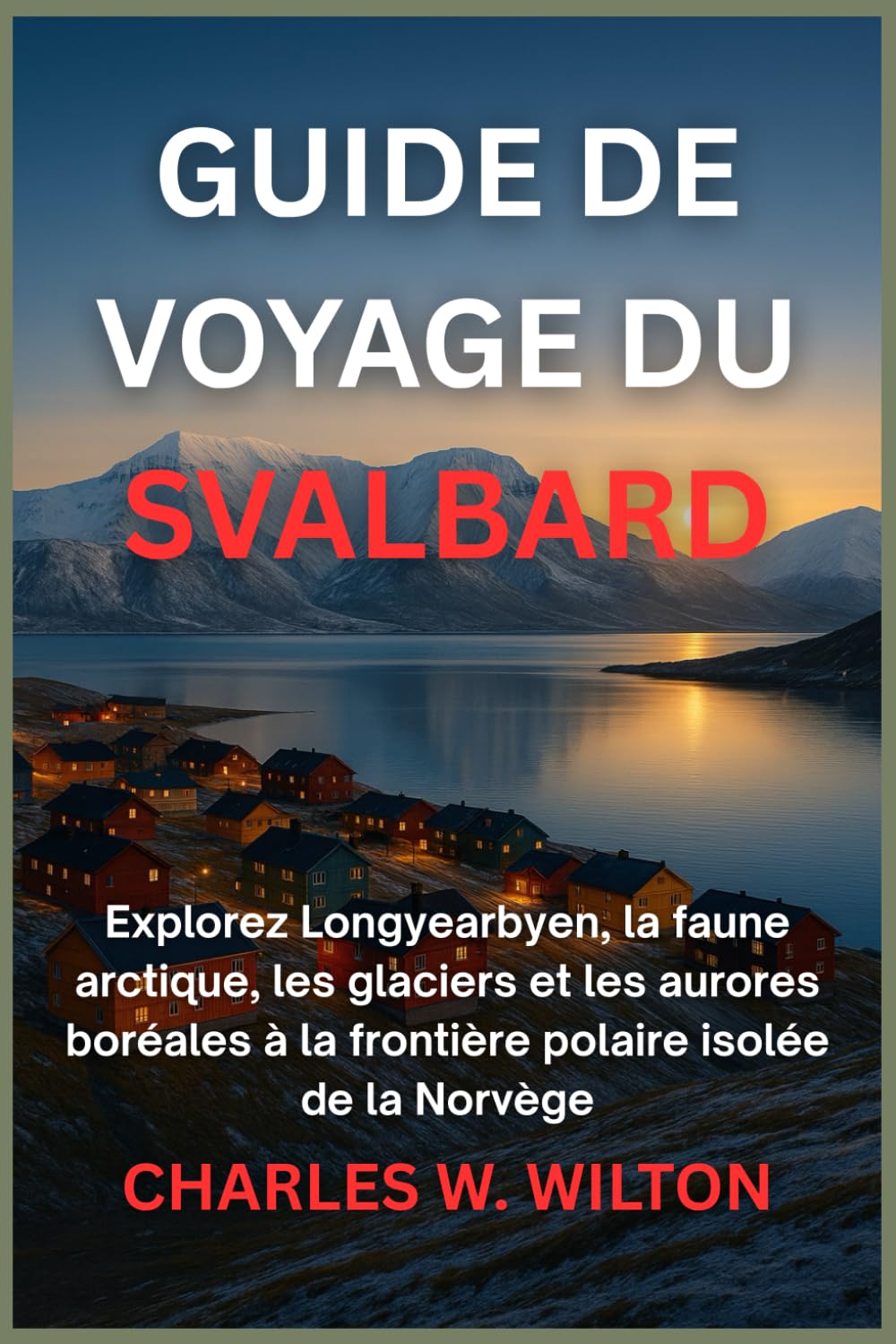 GUIDE DE VOYAGE DU SVALBARD 2026: Explorez Longyearbyen, la faune arctique, les glaciers et les aurores boréales à la frontière polaire isolée de la Norvège