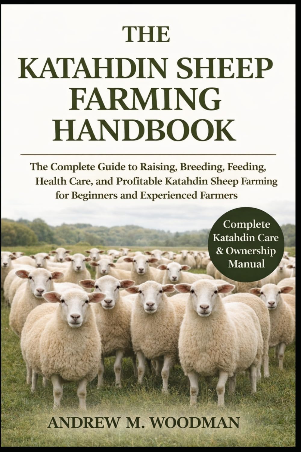 THE KATAHDIN SHEEP FARMING HANDBOOK: The Complete Guide to Raising, Breeding, Feeding, Health Care, and Profitable Katahdin Sheep Farming for Beginners and Experienced Farmers
