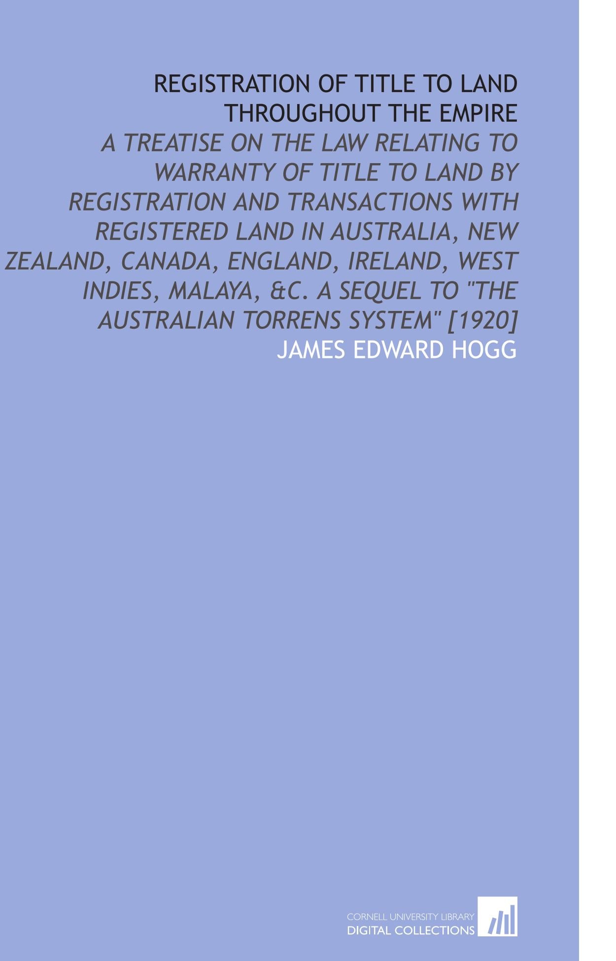 Registration of Title to Land Throughout the Empire: A Treatise on the Law Relating to Warranty of Title to Land by Registration and Transactions With ... to "the Australian Torrens System" [1920]