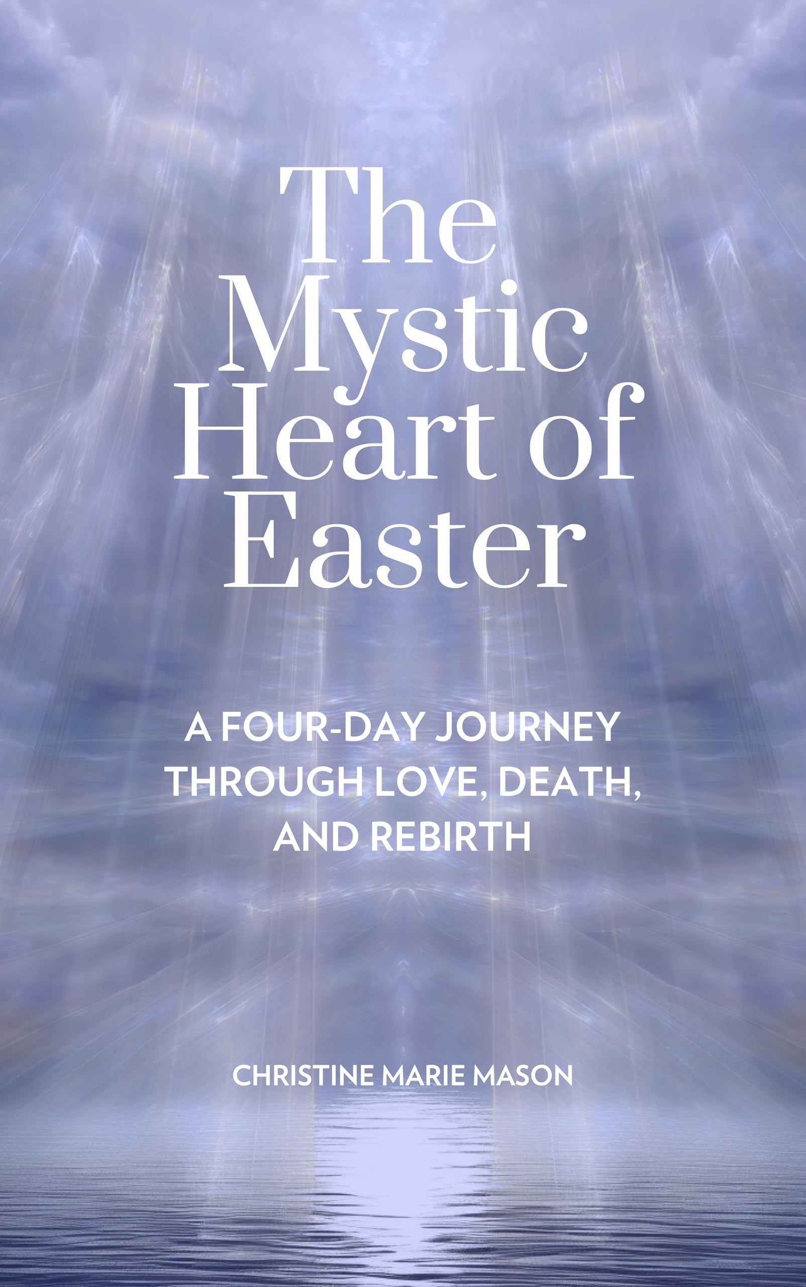 The Mystic Heart of Easter: A Four-Day Journey Through Love, Death, and Rebirth