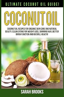 Coconut Oil: Ultimate Coconut Oil Guide! Coconut Oil Recipes For Organic Skin Care And Natural Beauty, Clean Eating For Weight Loss, Shinning Hair, Better Brain Function And Overall Health!