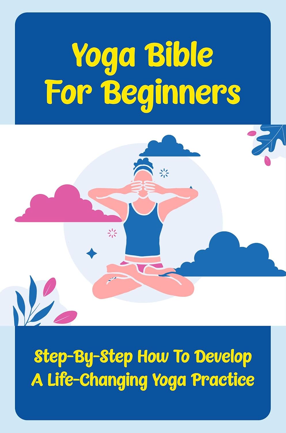 Yoga Bible For Beginners StepByStep How To Develop A LifeChanging