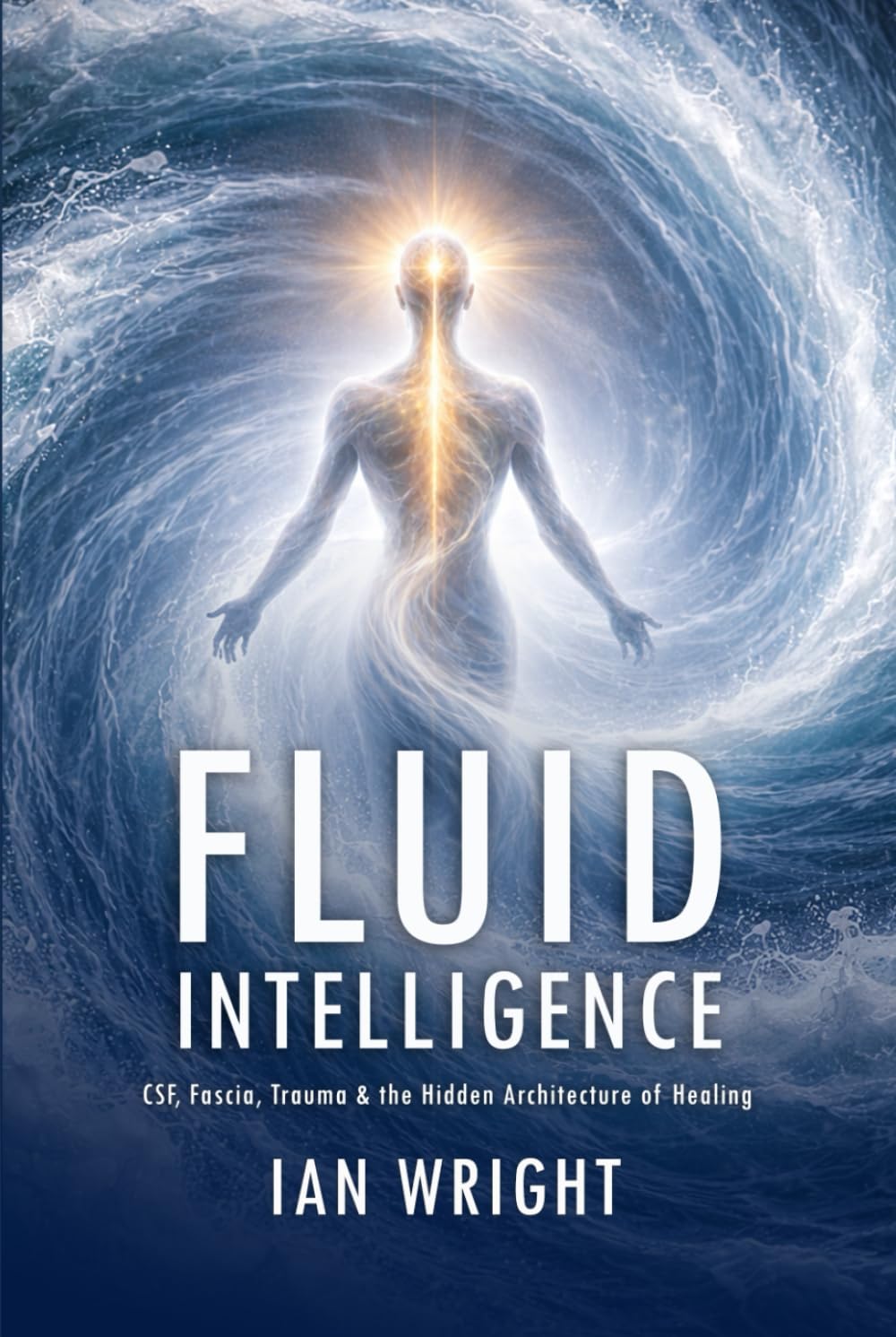 FLUID INTELLIGENCE: CSF, Fascia, Trauma & the Hidden Architecture of Healing