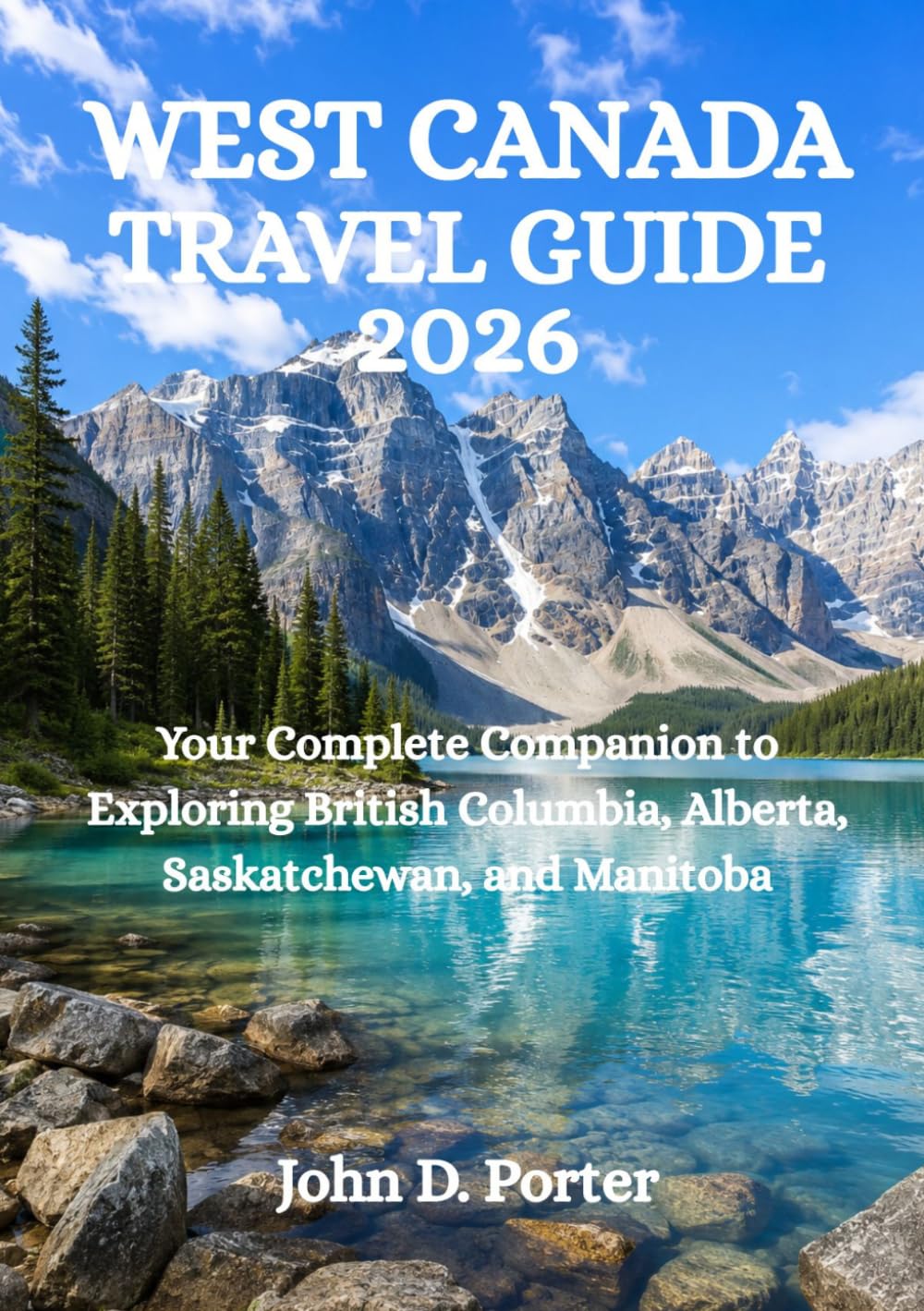 WEST CANADA TRAVEL GUIDE 2026: Your Complete Companion to Exploring British Columbia, Alberta, Saskatchewan, and Manitoba
