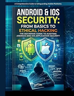Android & iOS Security: From Basics to Ethical Hacking: The Definitive Guide to Auditing Android and iOS Application Security