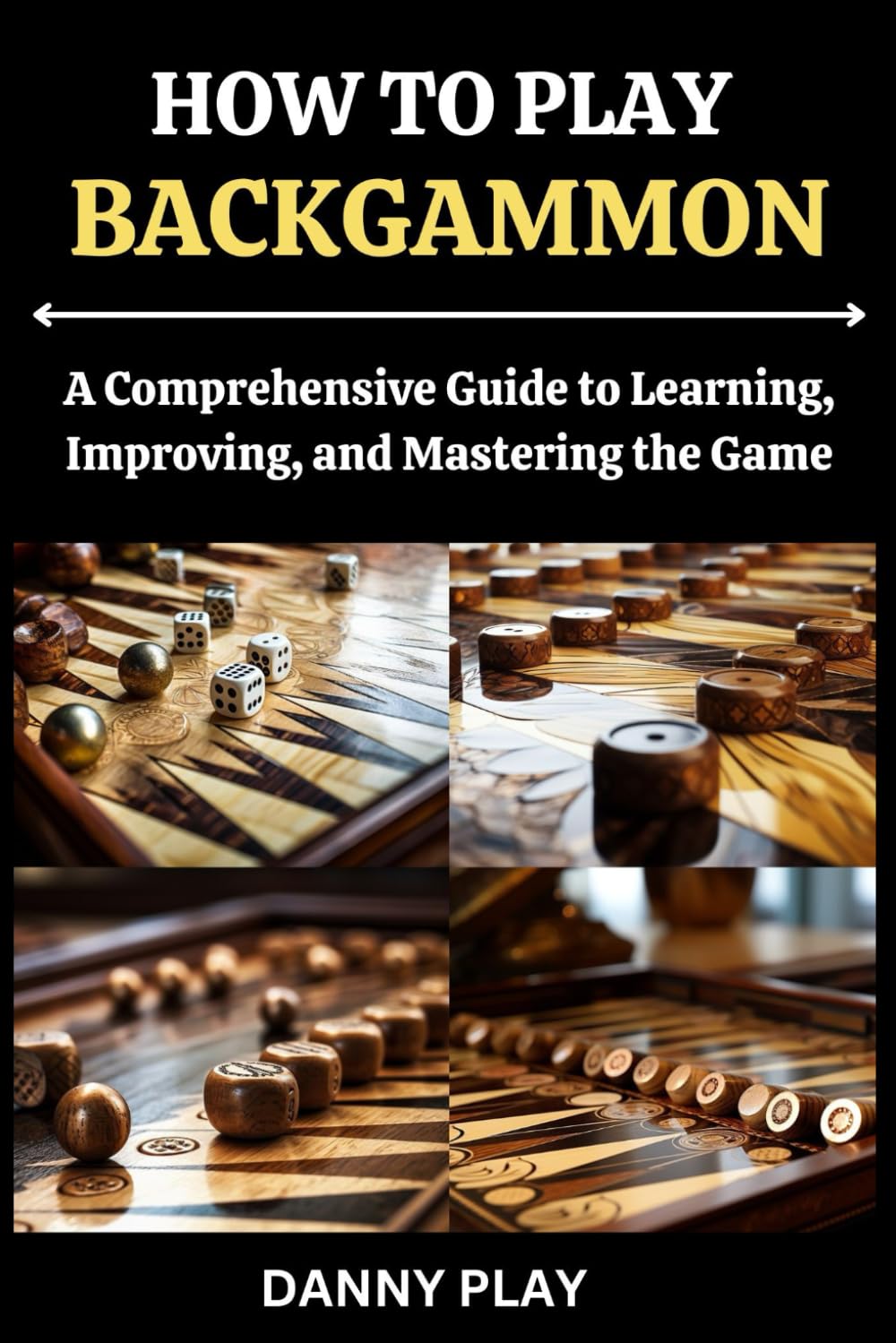 HOW TO PLAY BACKGAMMON: A Comprehensive Guide to Learning, Improving, and Mastering the Game