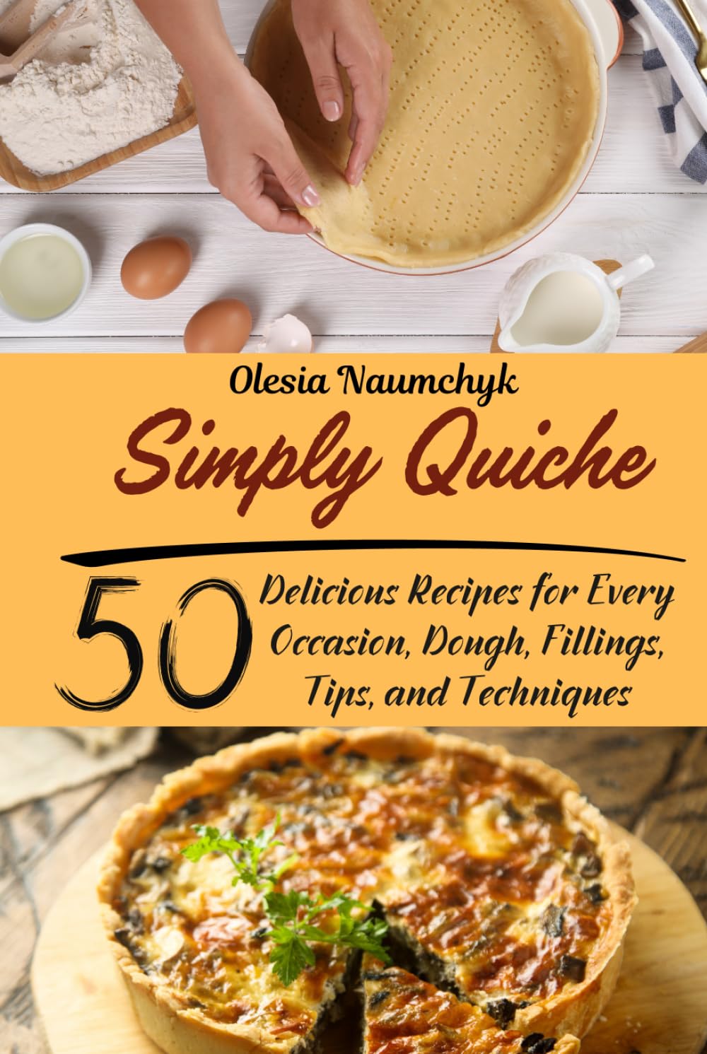 Simply Quiche: 50 Delicious Recipes for Every Occasion, Dough, Fillings, Tips, and Techniques