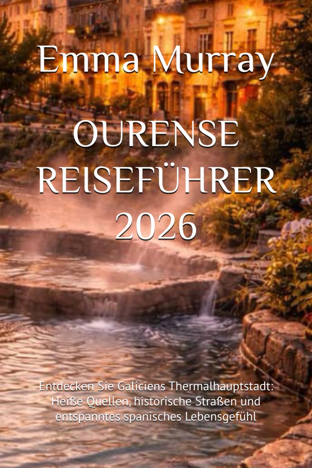 OURENSE REISEFÜHRER 2026: Entdecken Sie Galiciens Thermalhauptstadt: Heiße Quellen, historische Straßen und entspanntes spanisches Lebensgefühl
