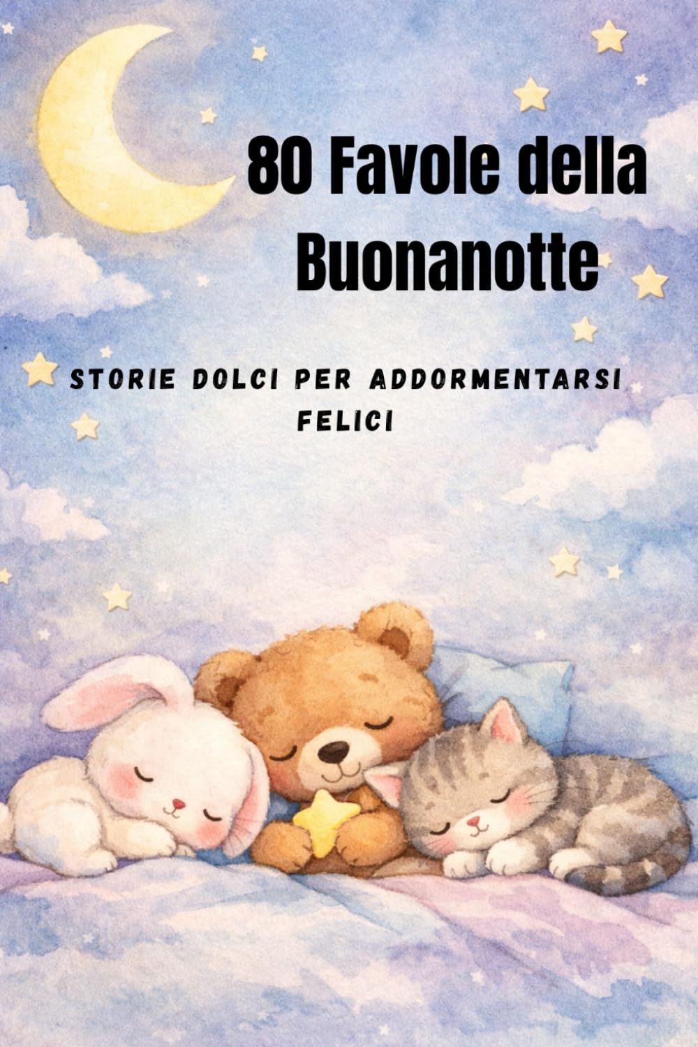 80 Favole della Buonanotte: Storie dolci per addormentarsi felici