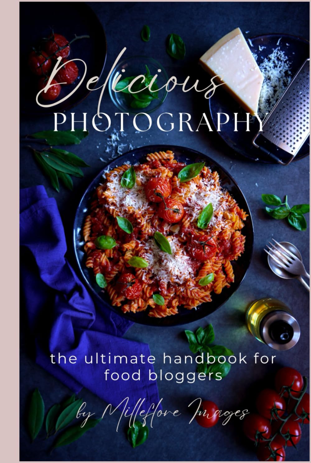 Delicious Photography: The Ultimate Handbook for Food Bloggers (The Delicious Photography Ultimate Collection)