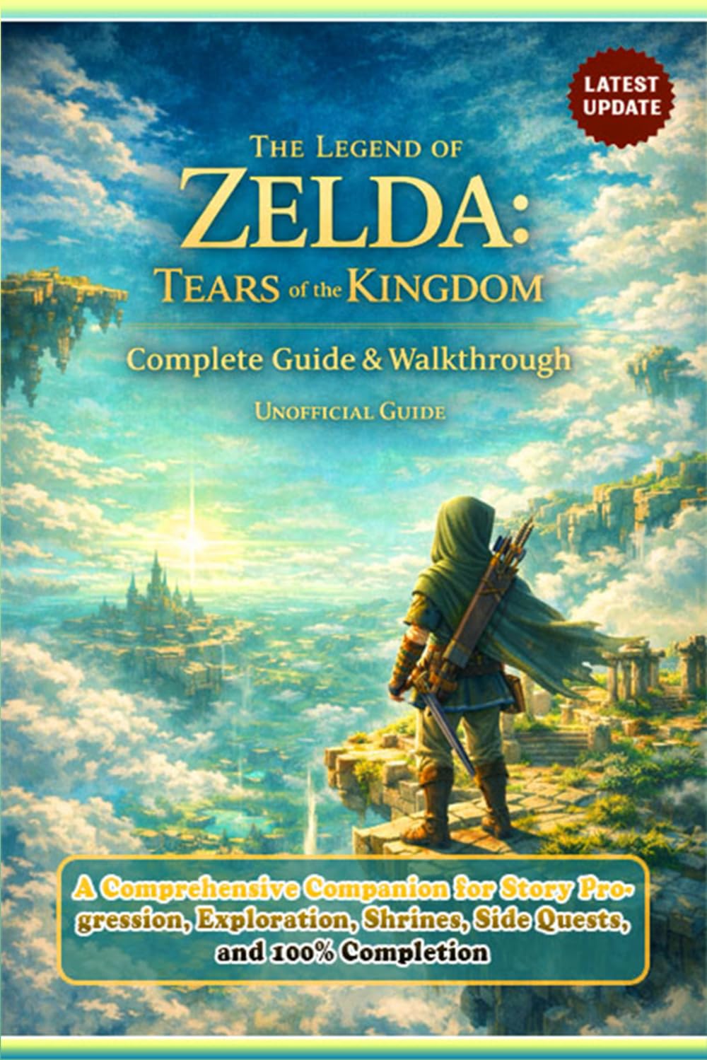 Complete Unofficial Guide & Walkthrough to The Legend of Zelda: Tears of the Kingdom: A Comprehensive Companion for Story Progression, Exploration, Shrines, Side Quests, and 100% Completion