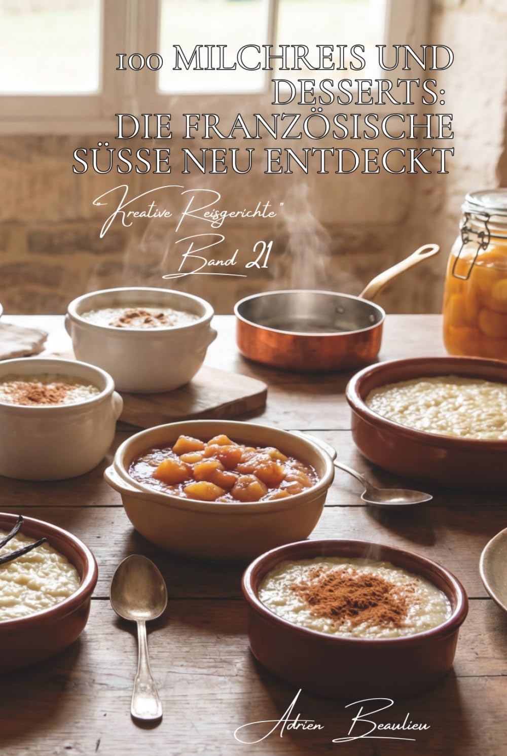 100 Milchreis und Desserts: Die französische Süße neu entdeckt: Vanille, Zimt und Früchte – klassische Desserts neu interpretiert (Reis-Serie – Unterreihe: Kreative Reisgerichte)