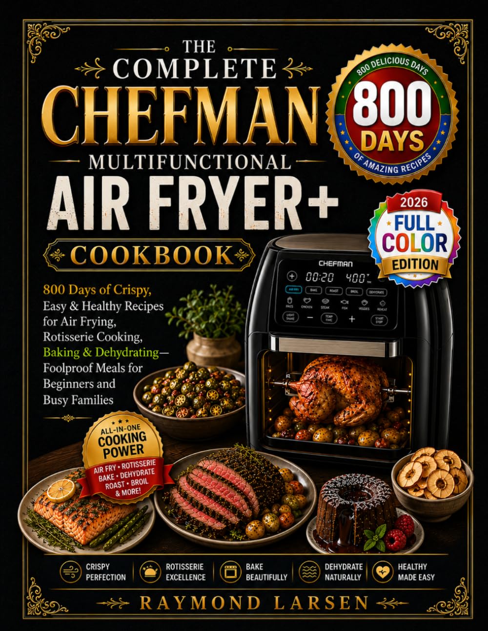 The Complete Chefman Multifunctional Air Fryer Cookbook: 800 Days of Crispy, Easy & Healthy Recipes for Air Frying, Rotisserie Cooking, Baking & ... Meals for Beginners and Busy Families