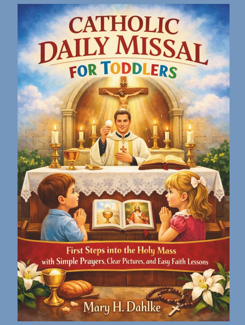 CATHOLIC DAILY MISSAL FOR TODDLERS: First Steps into the Holy Mass with Simple Prayers, Clear Pictures, and Easy Faith Lessons