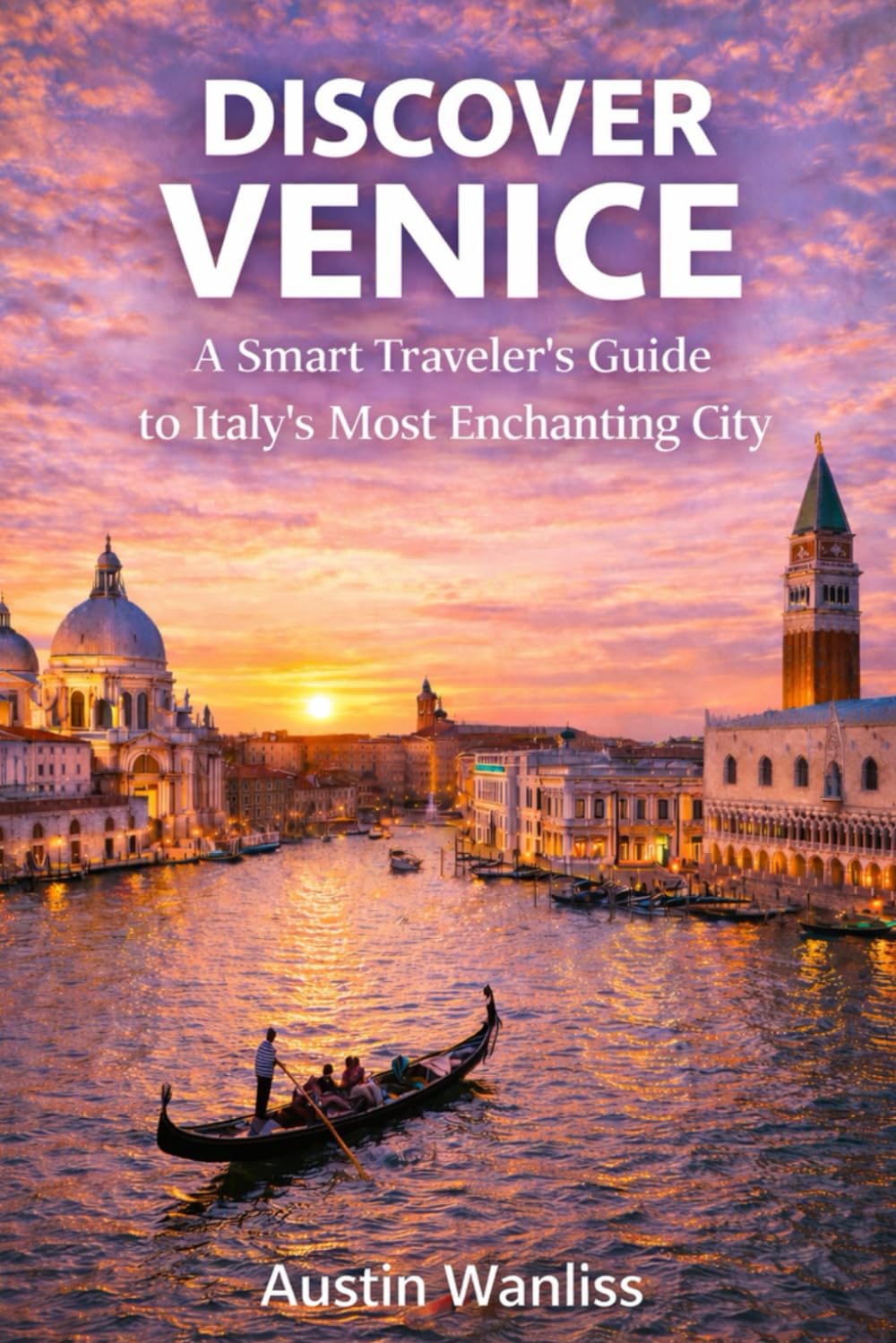 DISCOVER VENICE: A Smart Traveler’s Guide to Italy’s Most Enchanting City