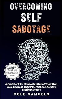 Overcoming Self Sabotage: A Guidebook for Men to Get Out of Their Own Way, Embrace Their Potential, and Achieve Lasting Success (Victory Over Self: Mastering the Art of Personal Growth)