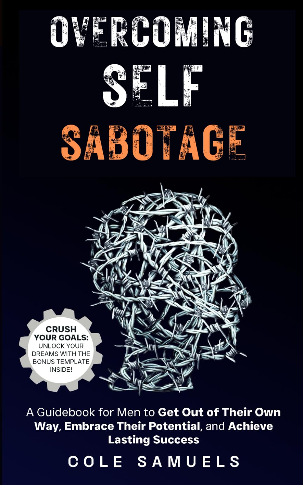 Overcoming Self Sabotage: A Guidebook for Men to Get Out of Their Own Way, Embrace Their Potential, and Achieve Lasting Success