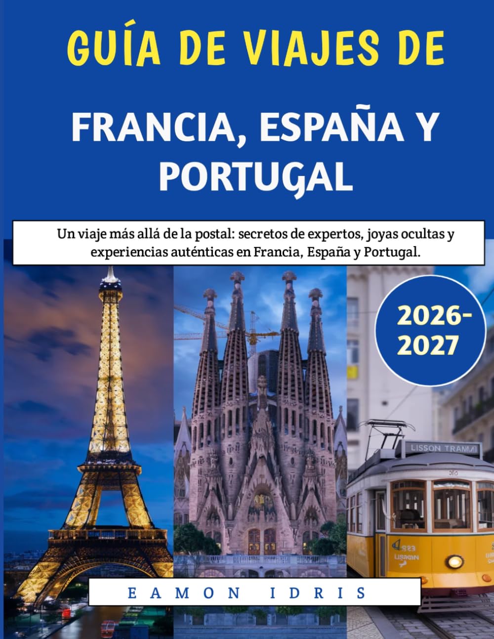 Guía De Viajes De Francia, España Y Portugal 2026–2027: Un viaje más allá de la postal: secretos de expertos, joyas ocultas y experiencias auténticas en Francia, España y Portugal.