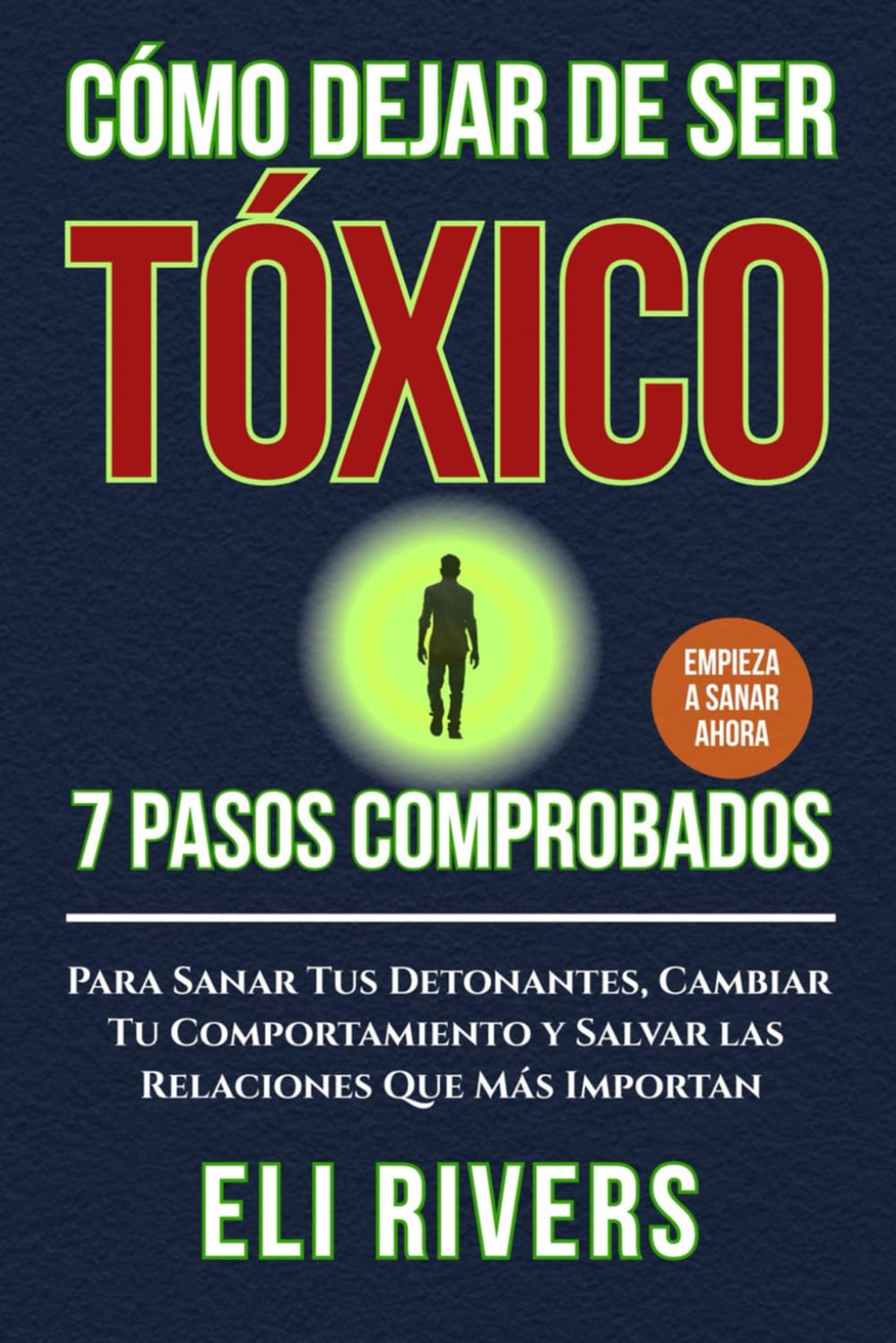 Cómo dejar de ser tóxico: 7 pasos comprobados para sanar tus disparadores, cambiar tu comportamiento y salvar las relaciones que más importan (Spanish Edition)