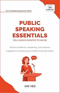 Public Speaking Essentials You Always Wanted to Know: Master Confidence, Storytelling & Audience Engagement for Powerful Presentations (Self-Learning Management Series)