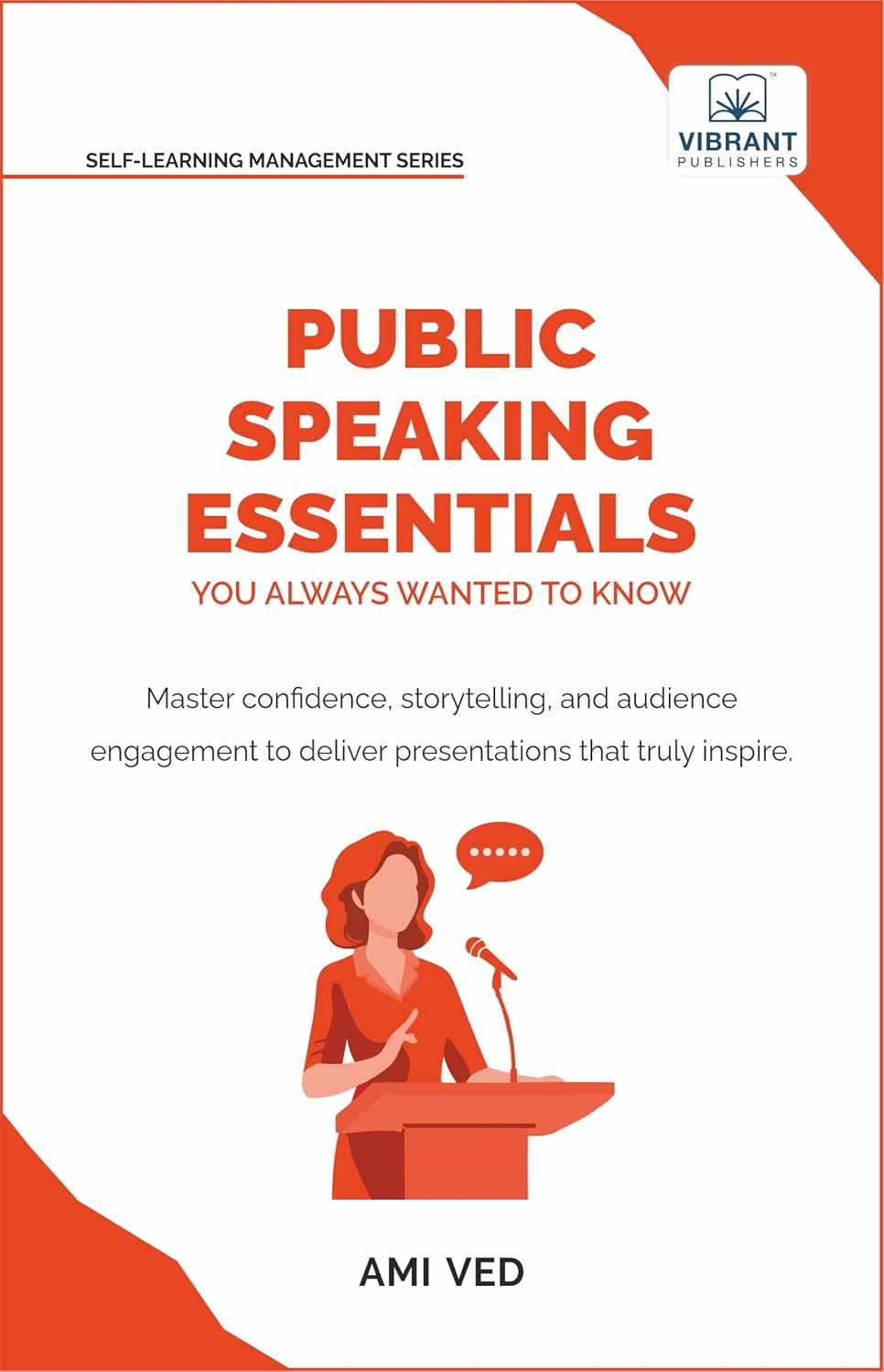 Public Speaking Essentials You Always Wanted to Know: Master Confidence, Storytelling & Audience Engagement for Powerful Presentations (Self-Learning Management Series)