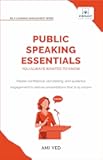 Public Speaking Essentials You Always Wanted to Know: Master Confidence, Storytelling & Audience Engagement for Powerful Presentations (Self-Learning Management Series)