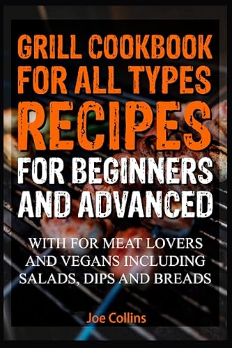 Grill cookbook for all types recipes for beginners and advanced: With for meat lovers and vegans Including salads, dips and breads