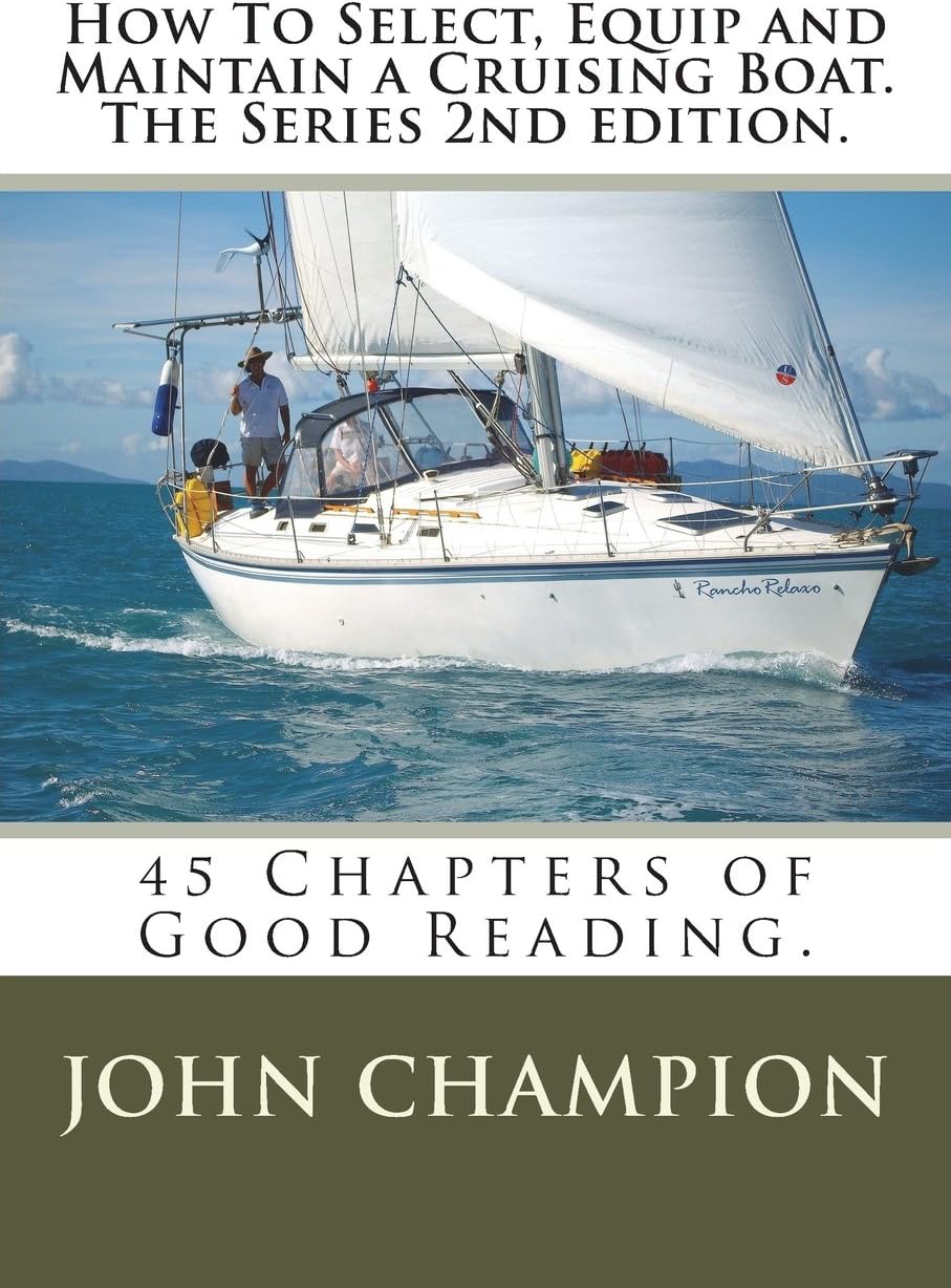 How To Select, Equip and Maintain a Cruising Boat. The Series 2nd edition.: 45 Chapters of Practical Reading