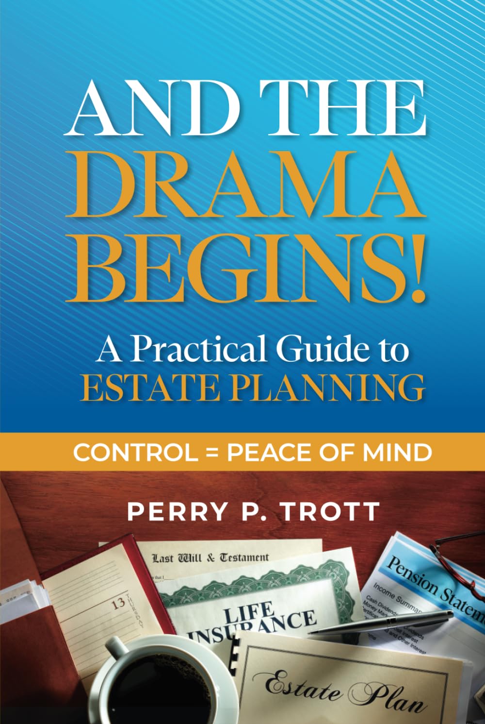 And The Drama Begins!: Control = Peace of Mind. A Practical Guide to Estate Planning