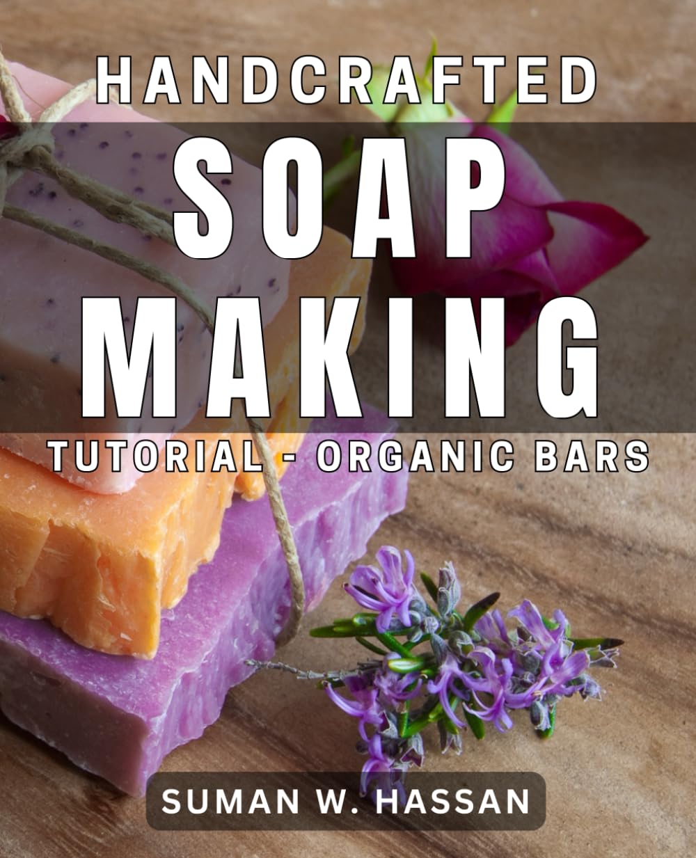 Handcrafted Soap Making Tutorial - Organic Bars: The Ultimate Guide to Creating Luxurious Organic Handmade Soap Bars