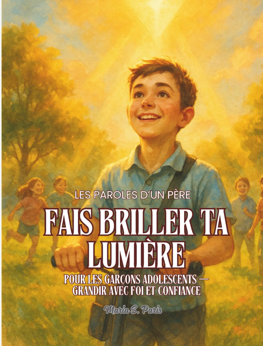 FAIS BRILLER TA LUMIÈRE. Pour les Garçons et les Fils.: Les Paroles d’un Père. Pour les garçons adolescents — Grandir avec Foi et Confiance (Shine Your Light)