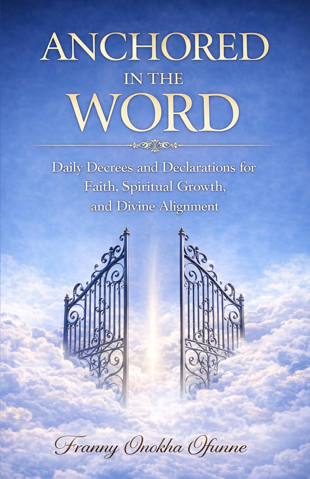 ANCHORED IN THE WORD: Daily Decrees and Declarations for Faith, Spiritual Growth, and Divine Alignment