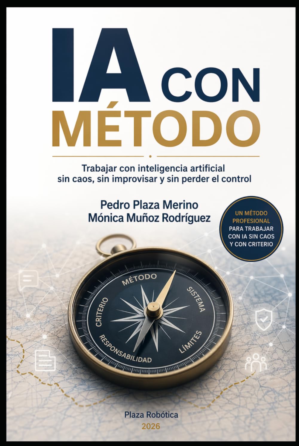 IA CON MÉTODO: Trabajar con inteligencia artificial sin caos, sin improvisar y sin perder el control