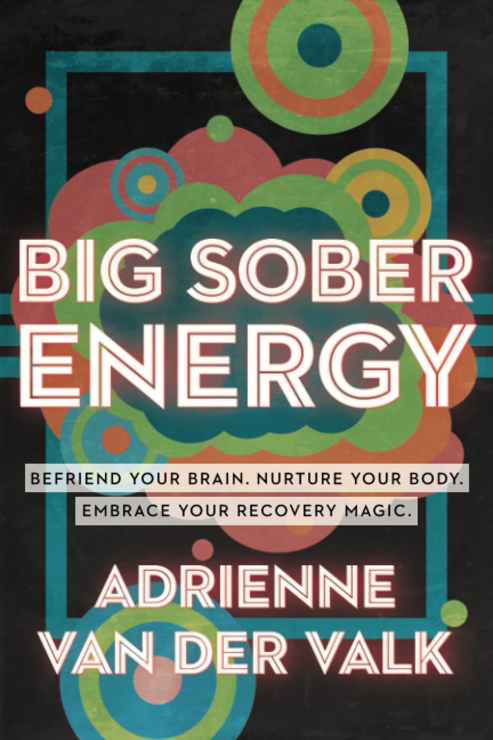Big Sober Energy: Befriend Your Brain. Nurture Your Body. Embrace Your Recovery Magic.
