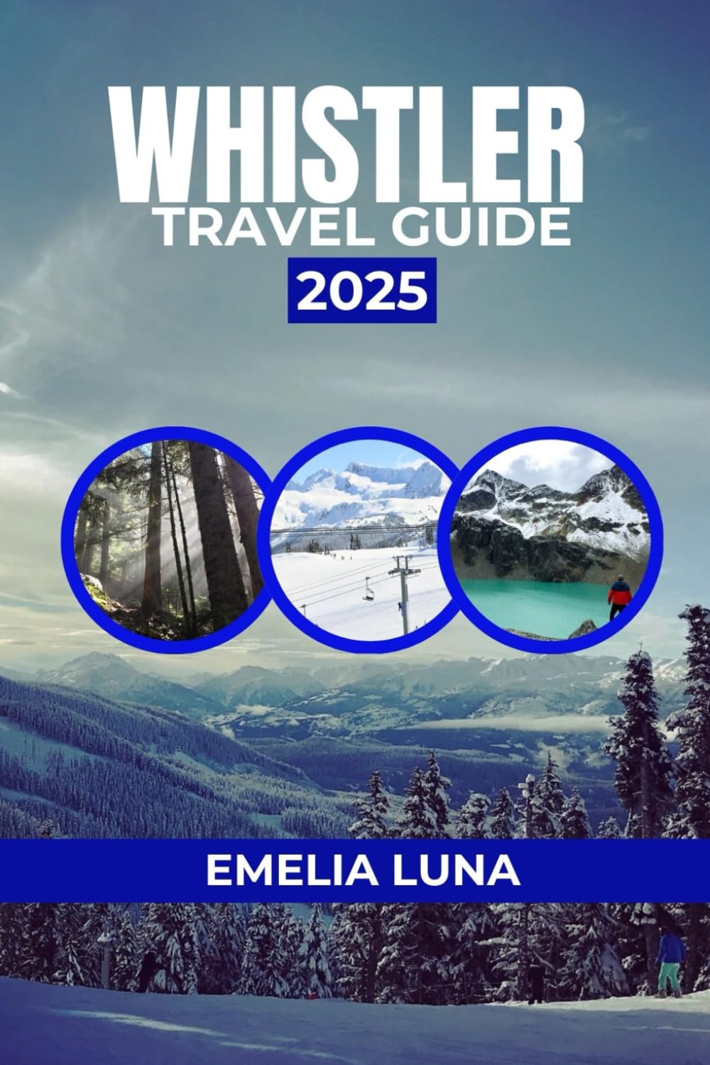 WHISTLER TRAVEL GUIDE 2025 (2025–2026 COMPREHENSIVE TRAVEL COMPANIONS FOR FIRST-TIME EXPLORERS)